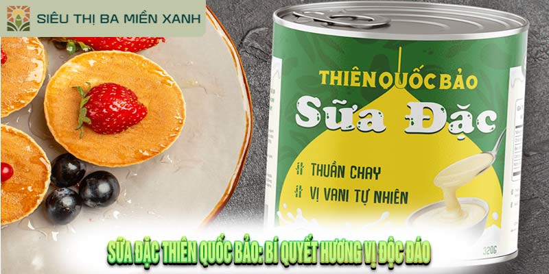 Sữa Đặc Thiên Quốc Bảo: Bí Quyết Hương Vị Độc Đáo