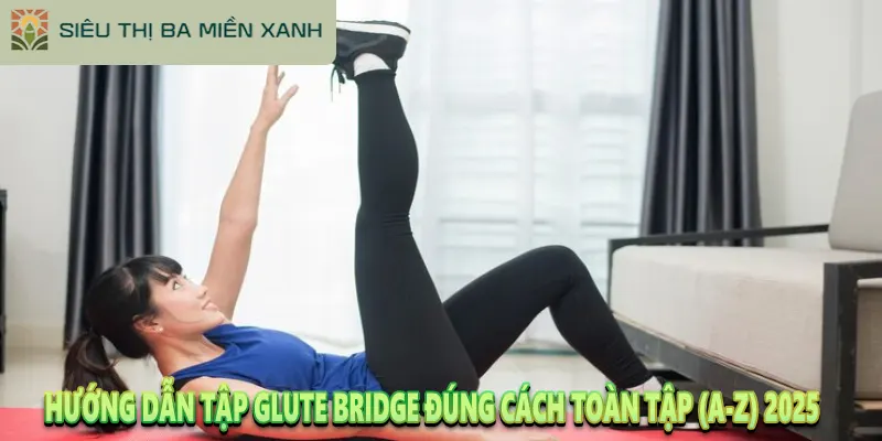 Hướng Dẫn Tập Glute Bridge Đúng Cách Toàn Tập (A-Z) 2025