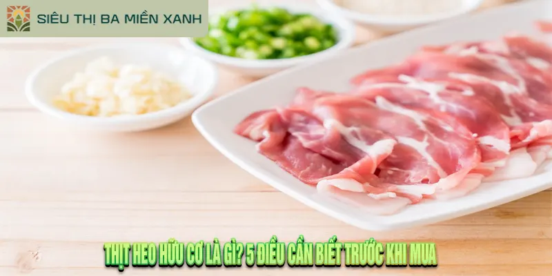 Thịt Heo Hữu Cơ Là Gì? 5 Điều Cần Biết Trước Khi Mua