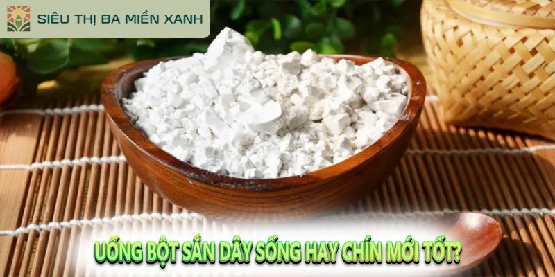 Uống bột sắn dây sống hay chín mới tốt?