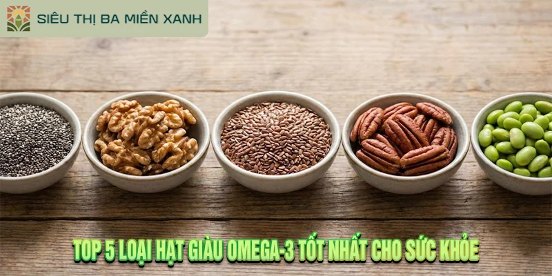 Top 5 Loại Hạt Giàu Omega-3 Tốt Nhất Cho Sức Khỏe