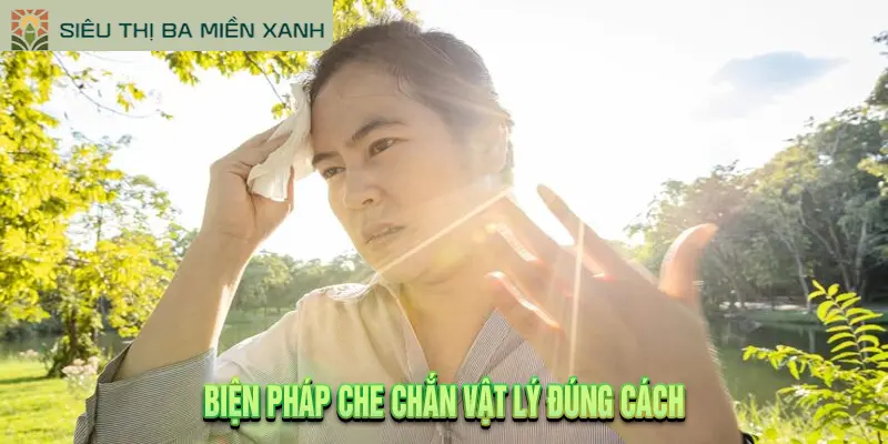 Cách Chống Nắng Toàn Diện & Xử Lý Sốc Nhiệt Chuẩn 3 Biện Pháp Che Chắn Vật Lý Đúng Cách