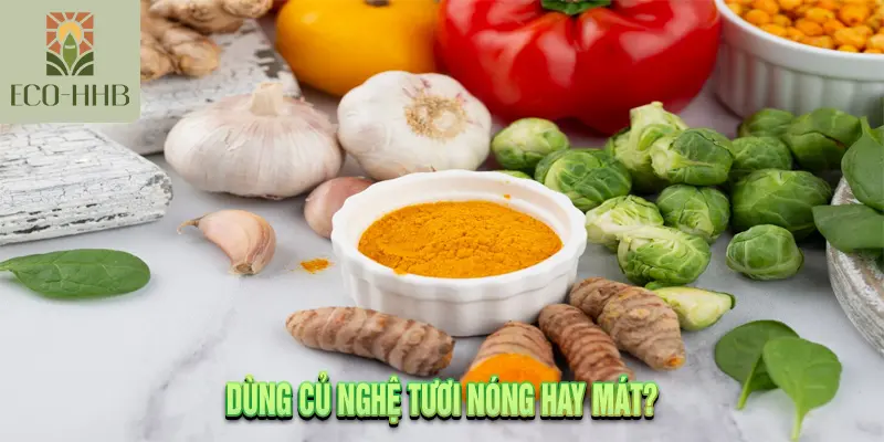 Dùng Củ Nghệ Tươi Nóng Hay Mát?