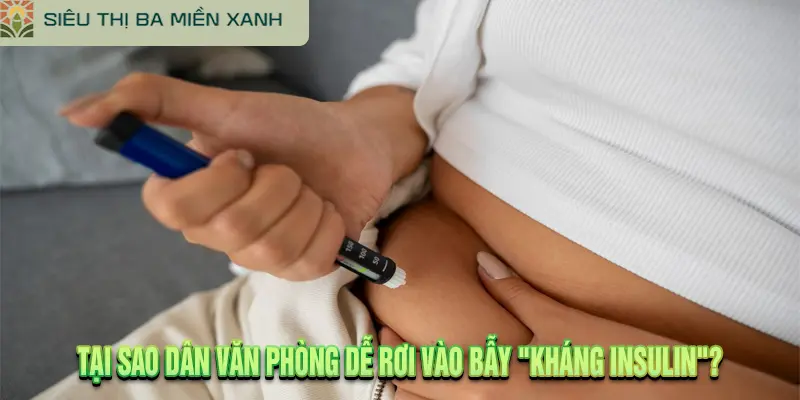 Tại Sao Dân Văn Phòng Dễ Rơi Vào Bẫy "Kháng Insulin"?